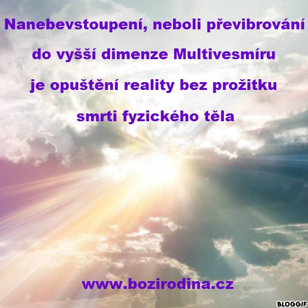 NANEBEVSTOUPENÍ, NEBOLI PŘEVIBROVÁNÍ DO VYŠŠÍ DIMENZE MULTIVESMÍRU, JE OPUŠTĚNÍ REALITY BEZ PROŽITKU SMRTI FYZICKÉHO TĚLA